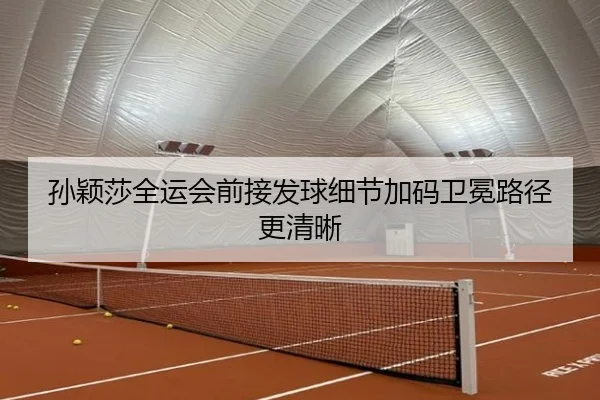 孙颖莎全运会前接发球细节加码卫冕路径更清晰